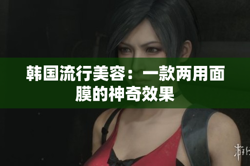 韩国流行美容：一款两用面膜的神奇效果