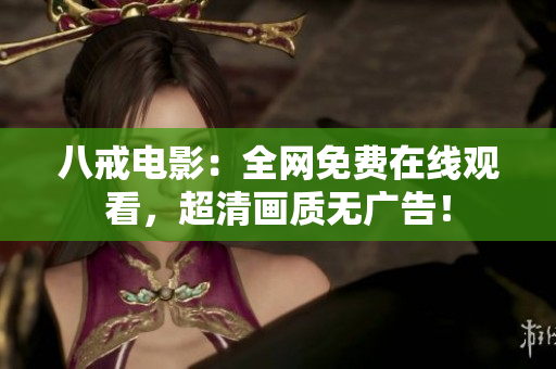 八戒电影：全网免费在线观看，超清画质无广告！
