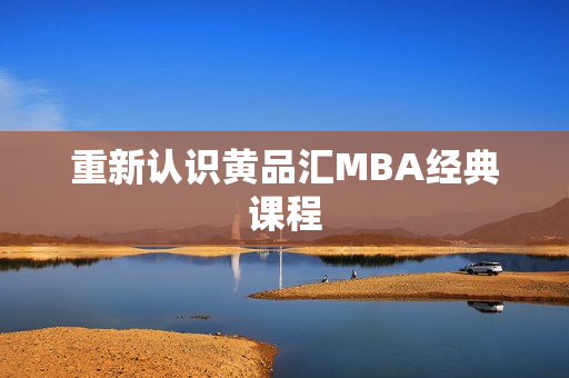 重新认识黄品汇MBA经典课程