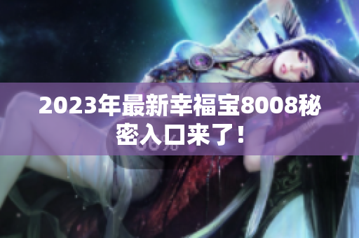 2023年最新幸福宝8008秘密入口来了！