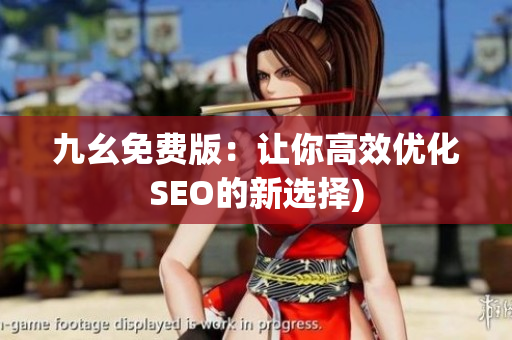 九幺免费版：让你高效优化SEO的新选择)