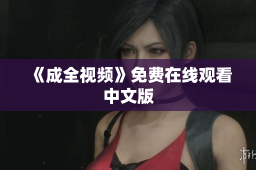 《成全视频》免费在线观看中文版