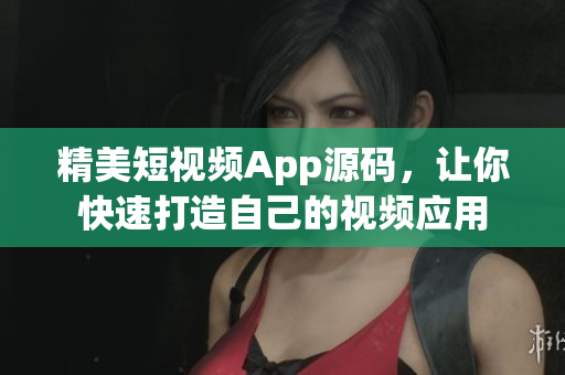 精美短视频App源码，让你快速打造自己的视频应用
