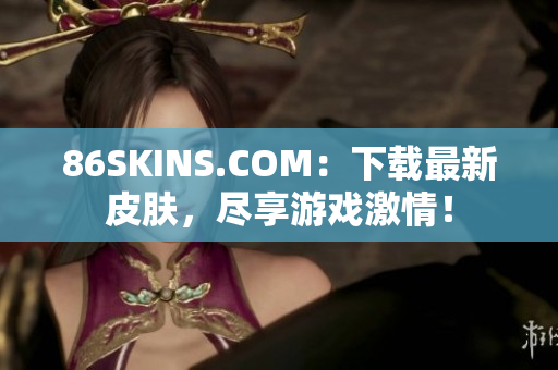 86SKINS.COM：下载最新皮肤，尽享游戏激情！