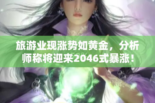 旅游业现涨势如黄金，分析师称将迎来2046式暴涨！