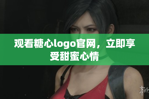 观看糖心logo官网，立即享受甜蜜心情