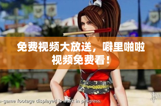 免费视频大放送，噼里啪啦视频免费看！