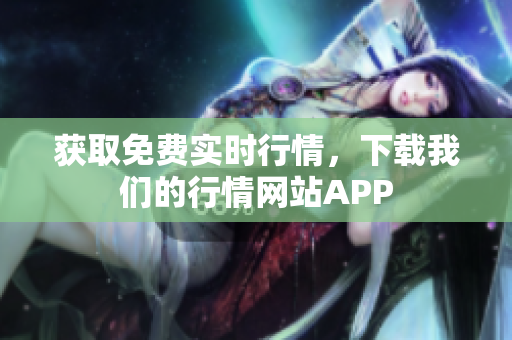 获取免费实时行情，下载我们的行情网站APP