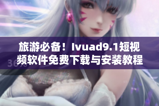 旅游必备！Ivuad9.1短视频软件免费下载与安装教程