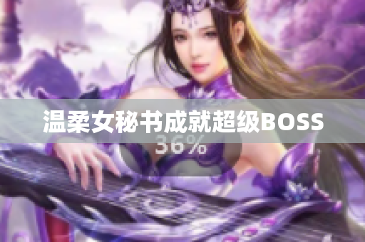 温柔女秘书成就超级BOSS