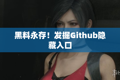黑料永存！发掘Github隐藏入口