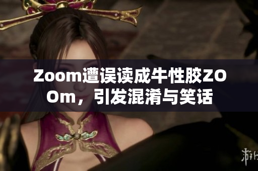 Zoom遭误读成牛性胶ZOOm，引发混淆与笑话
