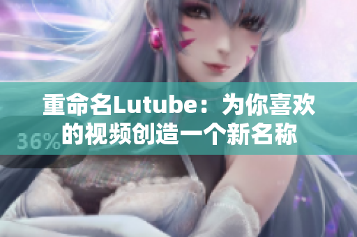 重命名Lutube：为你喜欢的视频创造一个新名称