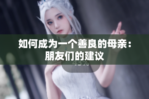 如何成为一个善良的母亲：朋友们的建议