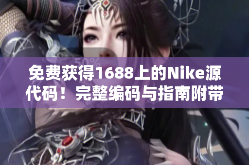 免费获得1688上的Nike源代码！完整编码与指南附带