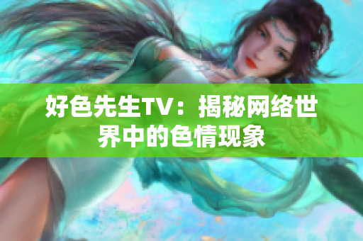 好色先生TV：揭秘网络世界中的色情现象
