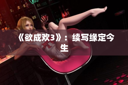 《欲成欢3》：续写缘定今生