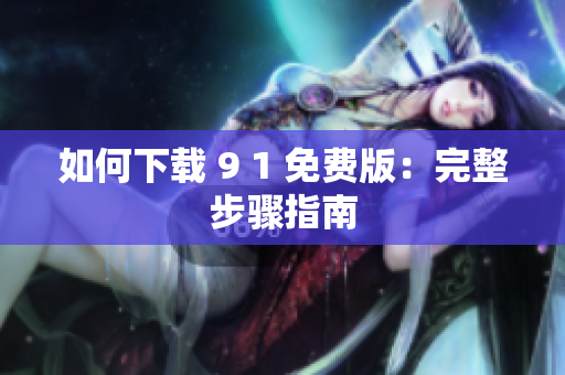 如何下载 9 1 免费版：完整步骤指南