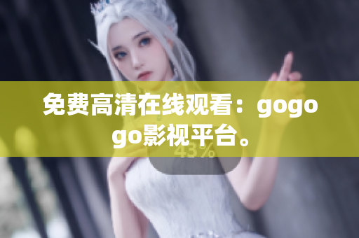 免费高清在线观看：gogogo影视平台。