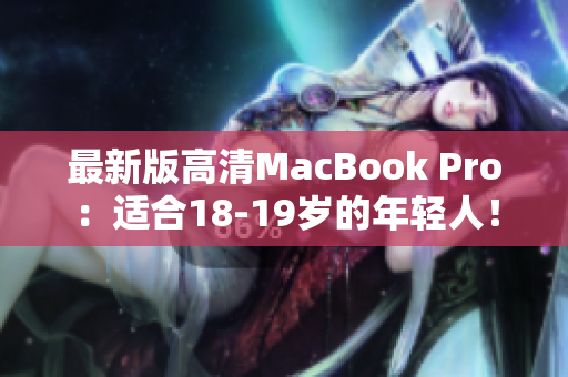 最新版高清MacBook Pro：适合18-19岁的年轻人！