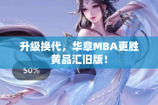 升级换代，华章MBA更胜黄品汇旧版！