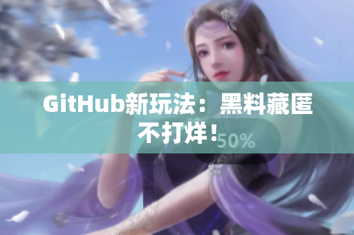 GitHub新玩法：黑料藏匿不打烊！