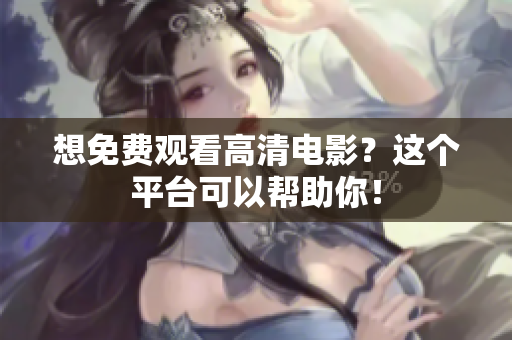 想免费观看高清电影？这个平台可以帮助你！