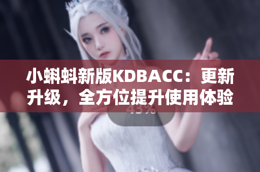 小蝌蚪新版KDBACC：更新升级，全方位提升使用体验