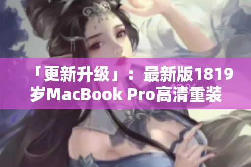 「更新升级」：最新版1819岁MacBook Pro高清重装上阵！