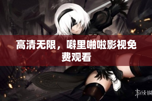 高清无限，噼里啪啦影视免费观看