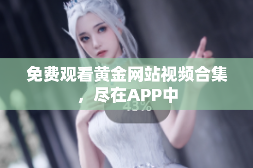 免费观看黄金网站视频合集，尽在APP中