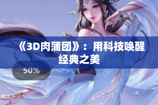 《3D肉蒲团》：用科技唤醒经典之美