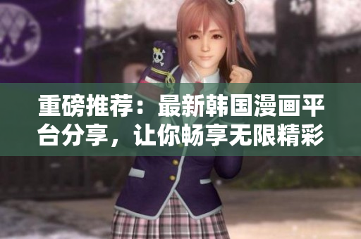 重磅推荐：最新韩国漫画平台分享，让你畅享无限精彩