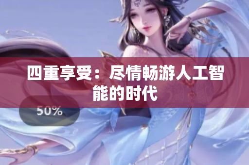 四重享受：尽情畅游人工智能的时代