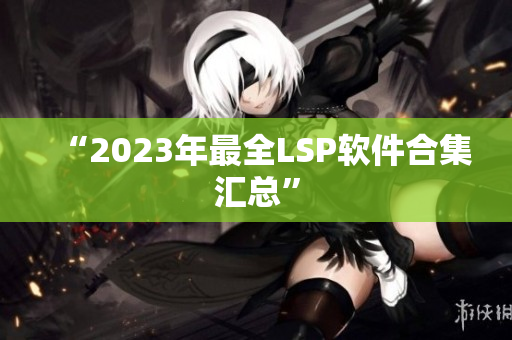 “2023年最全LSP软件合集汇总”