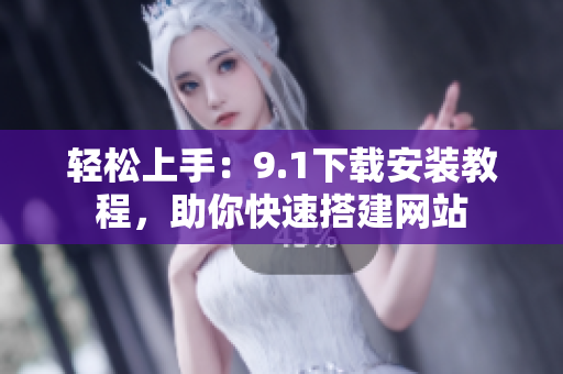 轻松上手：9.1下载安装教程，助你快速搭建网站