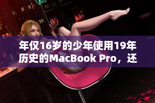 年仅16岁的少年使用19年历史的MacBook Pro，还运行正常