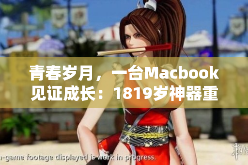 青春岁月，一台Macbook见证成长：1819岁神器重现辉煌