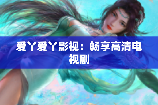 爱丫爱丫影视：畅享高清电视剧