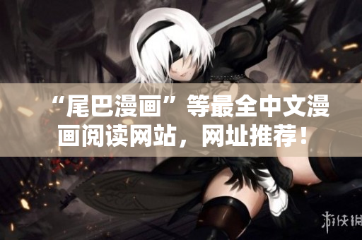 “尾巴漫画”等最全中文漫画阅读网站，网址推荐！