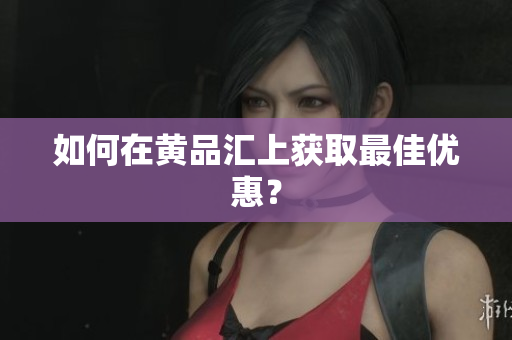 如何在黄品汇上获取最佳优惠？