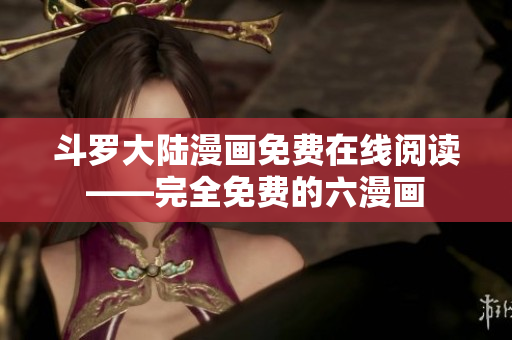 斗罗大陆漫画免费在线阅读——完全免费的六漫画