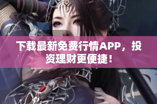 下载最新免费行情APP，投资理财更便捷！