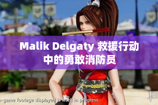 Malik Delgaty 救援行动中的勇敢消防员
