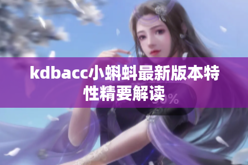 kdbacc小蝌蚪最新版本特性精要解读