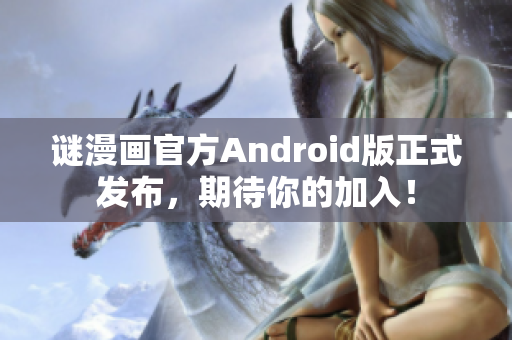 谜漫画官方Android版正式发布，期待你的加入！