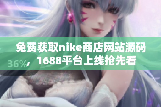 免费获取nike商店网站源码，1688平台上线抢先看