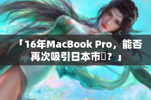 「16年MacBook Pro，能否再次吸引日本市場？」