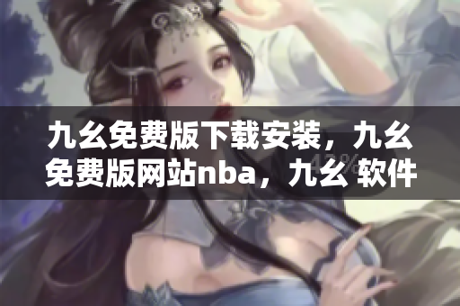 九幺免费版下载安装，九幺免费版网站nba，九幺 软件，九幺免费版网站nba下载，九幺 软件下载----TZBuvTYhDWz6