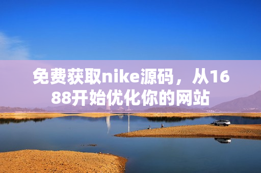 免费获取nike源码，从1688开始优化你的网站